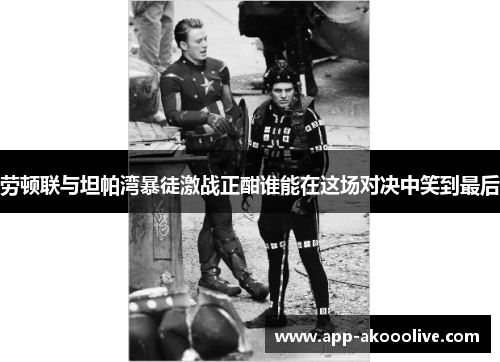 劳顿联与坦帕湾暴徒激战正酣谁能在这场对决中笑到最后