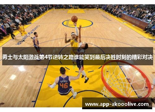 勇士与太阳激战第4节逆转之路谁能笑到最后决胜时刻的精彩对决