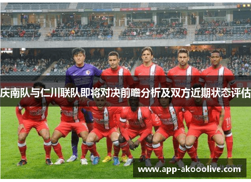 庆南队与仁川联队即将对决前瞻分析及双方近期状态评估