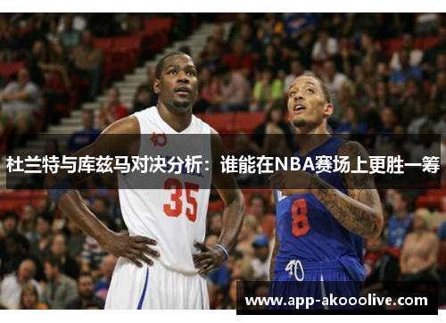 杜兰特与库兹马对决分析：谁能在NBA赛场上更胜一筹