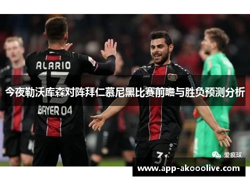 今夜勒沃库森对阵拜仁慕尼黑比赛前瞻与胜负预测分析
