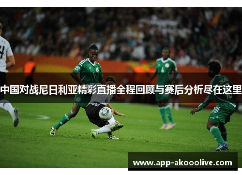 中国对战尼日利亚精彩直播全程回顾与赛后分析尽在这里
