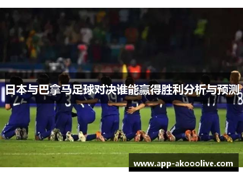 日本与巴拿马足球对决谁能赢得胜利分析与预测