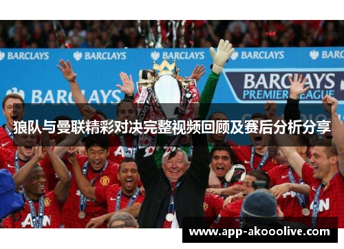 狼队与曼联精彩对决完整视频回顾及赛后分析分享