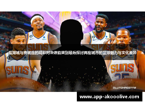 盐湖城与费城连的精彩对决谁能笑到最后探讨两座城市的篮球魅力与文化差异