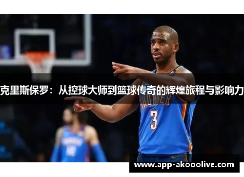 克里斯保罗：从控球大师到篮球传奇的辉煌旅程与影响力