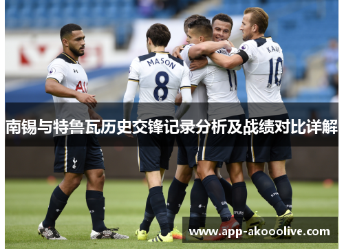 南锡与特鲁瓦历史交锋记录分析及战绩对比详解