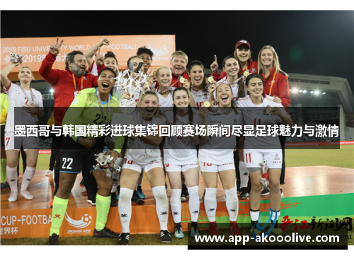 墨西哥与韩国精彩进球集锦回顾赛场瞬间尽显足球魅力与激情